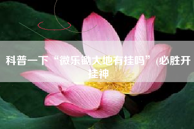 科普一下“微乐锄大地有挂吗”(必胜开挂神