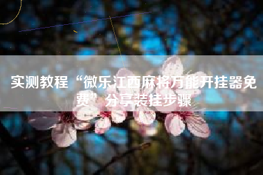 实测教程“微乐江西麻将万能开挂器免费	”分享装挂步骤