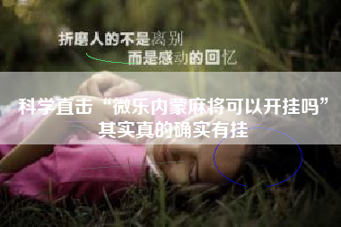 科学直击“微乐内蒙麻将可以开挂吗”其实真的确实有挂