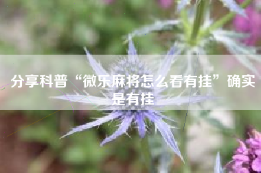 分享科普“微乐麻将怎么看有挂”确实是有挂