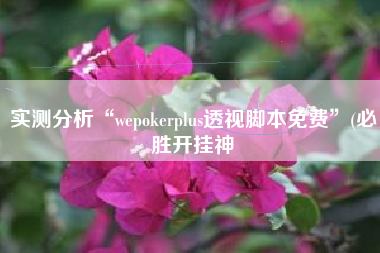 实测分析“wepokerplus透视脚本免费”(必胜开挂神