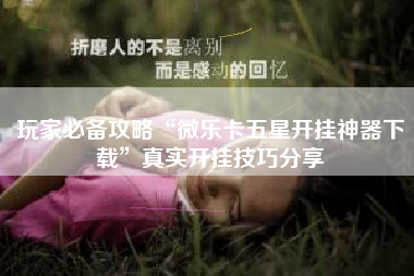 玩家必备攻略“微乐卡五星开挂神器下载”真实开挂技巧分享