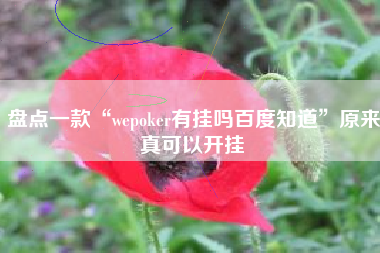 盘点一款“wepoker有挂吗百度知道	”原来真可以开挂