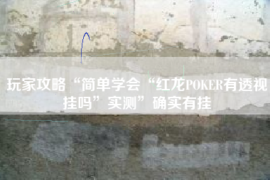 玩家攻略“简单学会“红龙POKER有透视挂吗	”实测”确实有挂