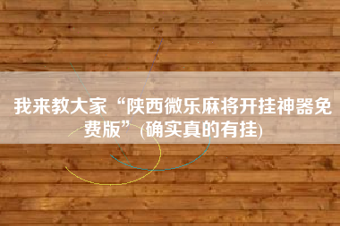 我来教大家“陕西微乐麻将开挂神器免费版”(确实真的有挂)