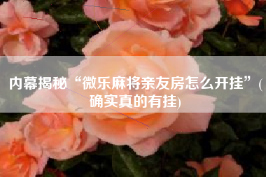 内幕揭秘“微乐麻将亲友房怎么开挂”(确实真的有挂)