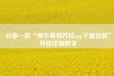 分享一款“微乐麻将开挂app下载安装	”开挂详细教学