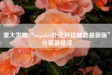 重大发现“wepoker扑克开挂辅助最新版	”分享装挂详
