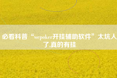 必看科普“wepoker开挂辅助软件”太坑人了,真的有挂