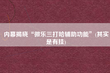 内幕揭晓“微乐三打哈辅助功能	”(其实是有挂)