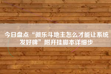 今日盘点“微乐斗地主怎么才能让系统发好牌	”附开挂脚本详细步