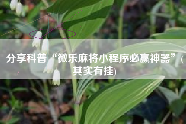 分享科普“微乐麻将小程序必赢神器	”(其实有挂)