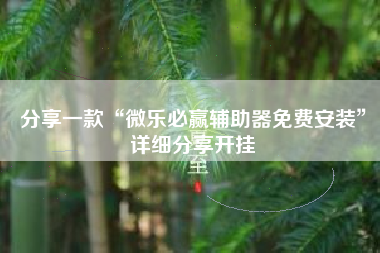 分享一款“微乐必赢辅助器免费安装”详细分享开挂