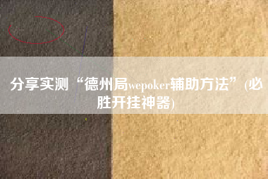 分享实测“德州局wepoker辅助方法”(必胜开挂神器)