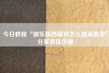 今日教程“微乐陕西麻将怎么提高胜率	”分享装挂步骤