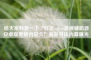 给大家科普一下“红龙poker透视辅助器安卓版更新内容介”最新开挂内幕曝光