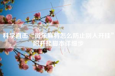 科学直击“微乐麻将怎么防止别人开挂”附开挂脚本详细步