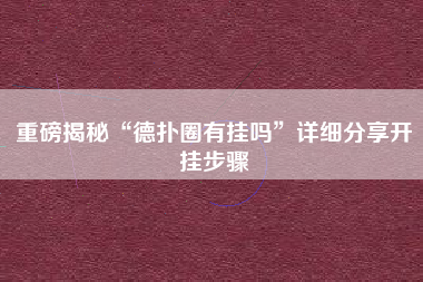 重磅揭秘“德扑圈有挂吗	”详细分享开挂步骤