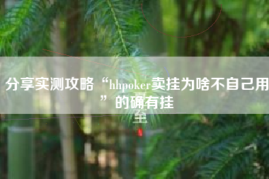 分享实测攻略“hhpoker卖挂为啥不自己用	”的确有挂