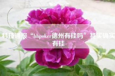 科技通报“hhpoker德州有挂吗	”其实确实有挂