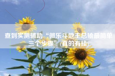 查到实测辅助“微乐斗地主总输最简单三个步骤	”(真的有挂)