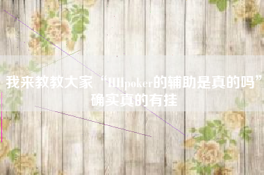 我来教教大家“HHpoker的辅助是真的吗”确实真的有挂