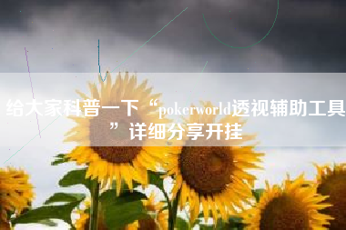 给大家科普一下“pokerworld透视辅助工具”详细分享开挂