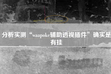 分析实测“waapoke辅助透视插件”确实是有挂