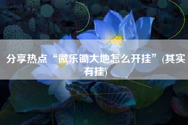 分享热点“微乐锄大地怎么开挂”(其实有挂)