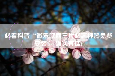 必看科普“微乐陕西三代必赢神器免费安装”(确实有挂)