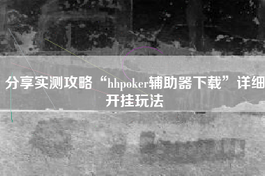 分享实测攻略“hhpoker辅助器下载	”详细开挂玩法