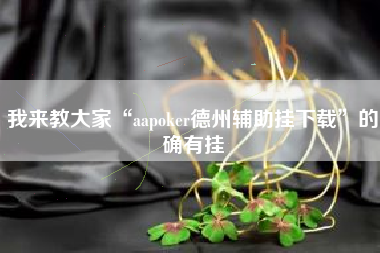 我来教大家“aapoker德州辅助挂下载”的确有挂