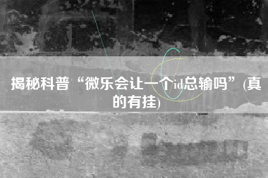 揭秘科普“微乐会让一个id总输吗”(真的有挂)