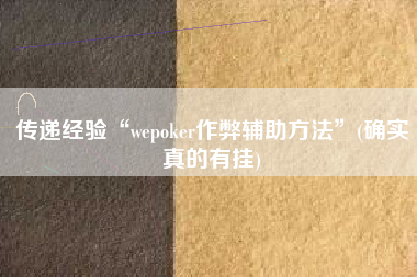 传递经验“wepoker作弊辅助方法”(确实真的有挂)