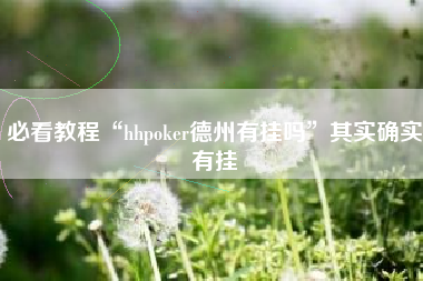 必看教程“hhpoker德州有挂吗”其实确实有挂