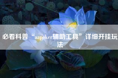 必看科普“aapoker辅助工具	”详细开挂玩法