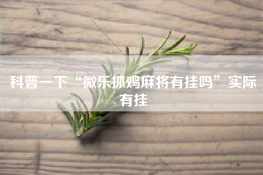 科普一下“微乐抓鸡麻将有挂吗”实际有挂