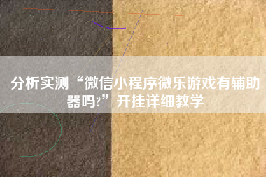 分析实测“微信小程序微乐游戏有辅助器吗?	”开挂详细教学