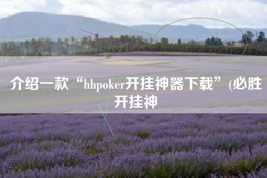 介绍一款“hhpoker开挂神器下载”(必胜开挂神