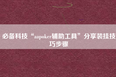 必备科技“aapoker辅助工具	”分享装挂技巧步骤