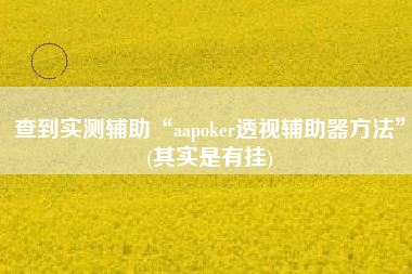 查到实测辅助“aapoker透视辅助器方法”(其实是有挂)