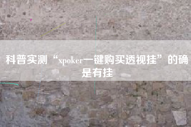 科普实测“xpoker一键购买透视挂	”的确是有挂