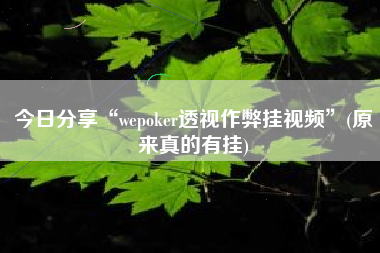 今日分享“wepoker透视作弊挂视频	”(原来真的有挂)