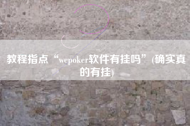 教程指点“wepoker软件有挂吗”(确实真的有挂)